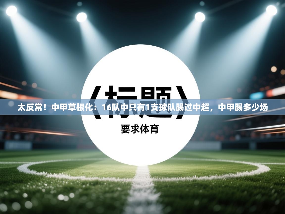 太反常!中甲草根化:16队中只有1支球队踢过中超,中甲踢多少场 第2张